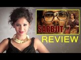 ‘Sarbjit’ Movie Review By Pankhurie Mulasi | Aishwarya Rai Bachchan, Randeep Hooda, Richa Chadha