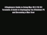[Read PDF] A Beginners Guide to Using Mac OS X (10.10) Yosemite: A Guide to Unplugging You