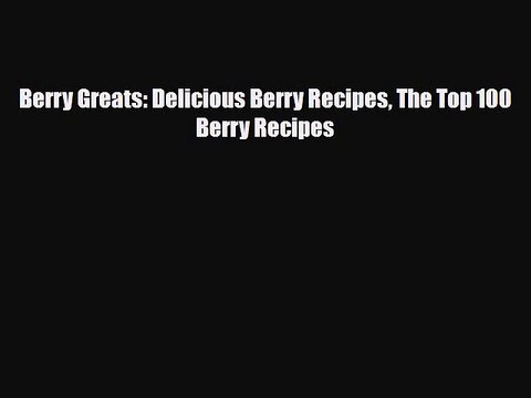 Download Berry Greats: Delicious Berry Recipes The Top 100 Berry Recipes PDF Online