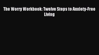 Read The Worry Workbook: Twelve Steps to Anxiety-Free Living Ebook Free