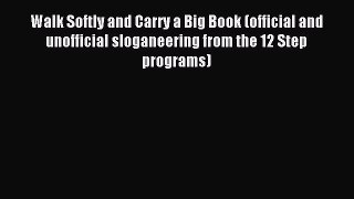 Read Walk Softly and Carry a Big Book (official and unofficial sloganeering from the 12 Step