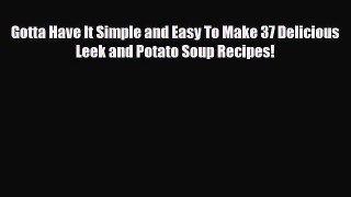 Read Gotta Have It Simple and Easy To Make 37 Delicious Leek and Potato Soup Recipes! Book