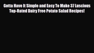 Read Gotta Have It Simple and Easy To Make 37 Luscious Top-Rated Dairy Free Potato Salad Recipes!