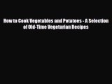 Read How to Cook Vegetables and Potatoes - A Selection of Old-Time Vegetarian Recipes PDF Online