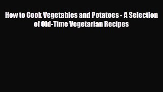 Read How to Cook Vegetables and Potatoes - A Selection of Old-Time Vegetarian Recipes PDF Online