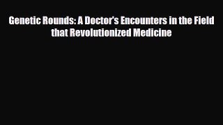 Read Genetic Rounds: A Doctor's Encounters in the Field that Revolutionized Medicine Ebook