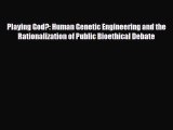 Read Playing God?: Human Genetic Engineering and the Rationalization of Public Bioethical Debate