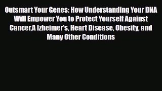 Read Outsmart Your Genes: How Understanding Your DNA Will Empower You to Protect Yourself Against