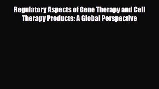 Download Regulatory Aspects of Gene Therapy and Cell Therapy Products: A Global Perspective