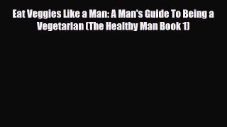 Read Eat Veggies Like a Man: A Man's Guide To Being a Vegetarian (The Healthy Man Book 1) Book