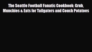 Read The Seattle Football Fanatic Cookbook: Grub Munchies & Eats for Tailgaters and Couch Potatoes