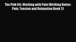 [Download] The Pink Kit: Working with Pain (Birthing Better: Pain Tension and Relaxation Book