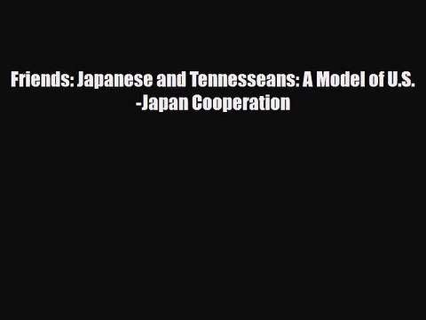 [PDF] Friends: Japanese and Tennesseans: A Model of U.S.-Japan Cooperation Read Full Ebook