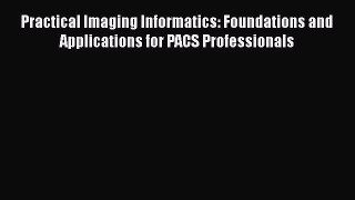 [PDF] Practical Imaging Informatics: Foundations and Applications for PACS Professionals [Read]