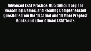 Download Advanced LSAT Practice: 905 Difficult Logical Reasoning Games and Reading Comprehension