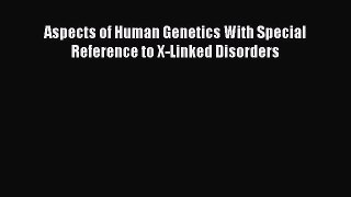 PDF Aspects of Human Genetics With Special Reference to X-Linked Disorders Free Books
