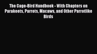 Read The Cage-Bird Handbook - With Chapters on Parakeets Parrots Macaws and Other Parrotlike