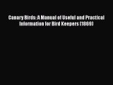 Read Canary Birds: A Manual of Useful and Practical Information for Bird Keepers (1869) PDF