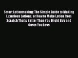 Read Smart Lotionmaking: The Simple Guide to Making Luxurious Lotions or How to Make Lotion