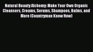 Download Natural Beauty Alchemy: Make Your Own Organic Cleansers Creams Serums Shampoos Balms