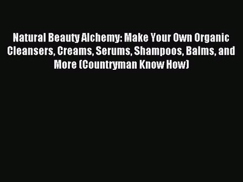 Download Natural Beauty Alchemy: Make Your Own Organic Cleansers Creams Serums Shampoos Balms