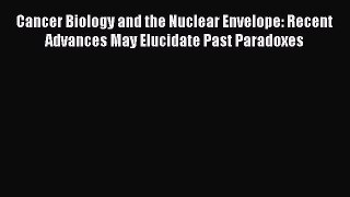 Download Cancer Biology and the Nuclear Envelope: Recent Advances May Elucidate Past Paradoxes