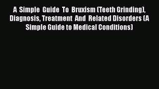 Read A  Simple  Guide  To  Bruxism (Teeth Grinding)  Diagnosis Treatment  And  Related Disorders