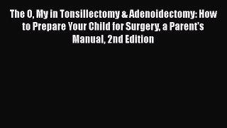 Read The O My in Tonsillectomy & Adenoidectomy: How to Prepare Your Child for Surgery a Parent's