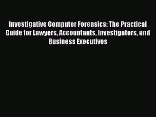 Read Investigative Computer Forensics: The Practical Guide for Lawyers Accountants Investigators