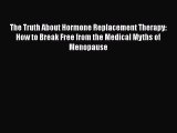 Read The Truth About Hormone Replacement Therapy: How to Break Free from the Medical Myths