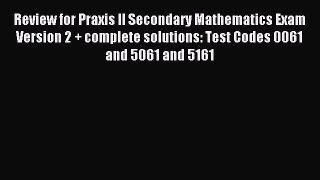 Read Review for Praxis II Secondary Mathematics Exam Version 2 + complete solutions: Test Codes