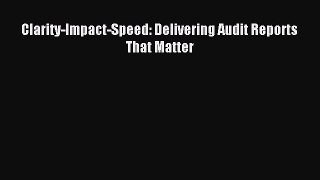 Read Clarity-Impact-Speed: Delivering Audit Reports That Matter Ebook Free
