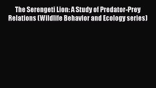 Read The Serengeti Lion: A Study of Predator-Prey Relations (Wildlife Behavior and Ecology