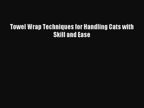Read Towel Wrap Techniques for Handling Cats with Skill and Ease PDF Free
