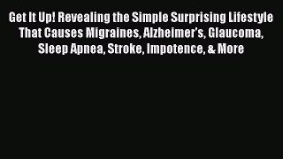 Read Get It Up! Revealing the Simple Surprising Lifestyle That Causes Migraines Alzheimer's