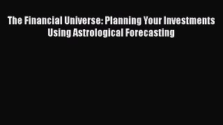 [Download] The Financial Universe: Planning Your Investments Using Astrological Forecasting