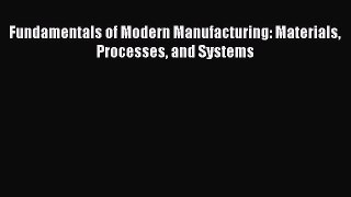 [Download] Fundamentals of Modern Manufacturing: Materials Processes and Systems  Read Online