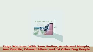 PDF  Dogs We Love With Jane Smiley Armistead Maupin Ann Beattie Edward Albee and 14 Other Dog PDF Online
