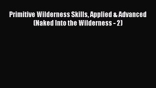 Download Primitive Wilderness Skills Applied & Advanced (Naked Into the Wilderness - 2) Ebook
