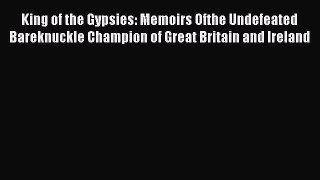[Read PDF] King of the Gypsies: Memoirs Ofthe Undefeated Bareknuckle Champion of Great Britain