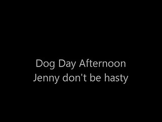 Dog day afternoon - Jenny don't be hasty