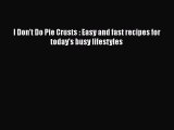 Read I Don't Do Pie Crusts : Easy and fast recipes for today's busy lifestyles Ebook Free
