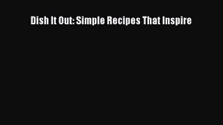 Download Dish It Out: Simple Recipes That Inspire PDF Free