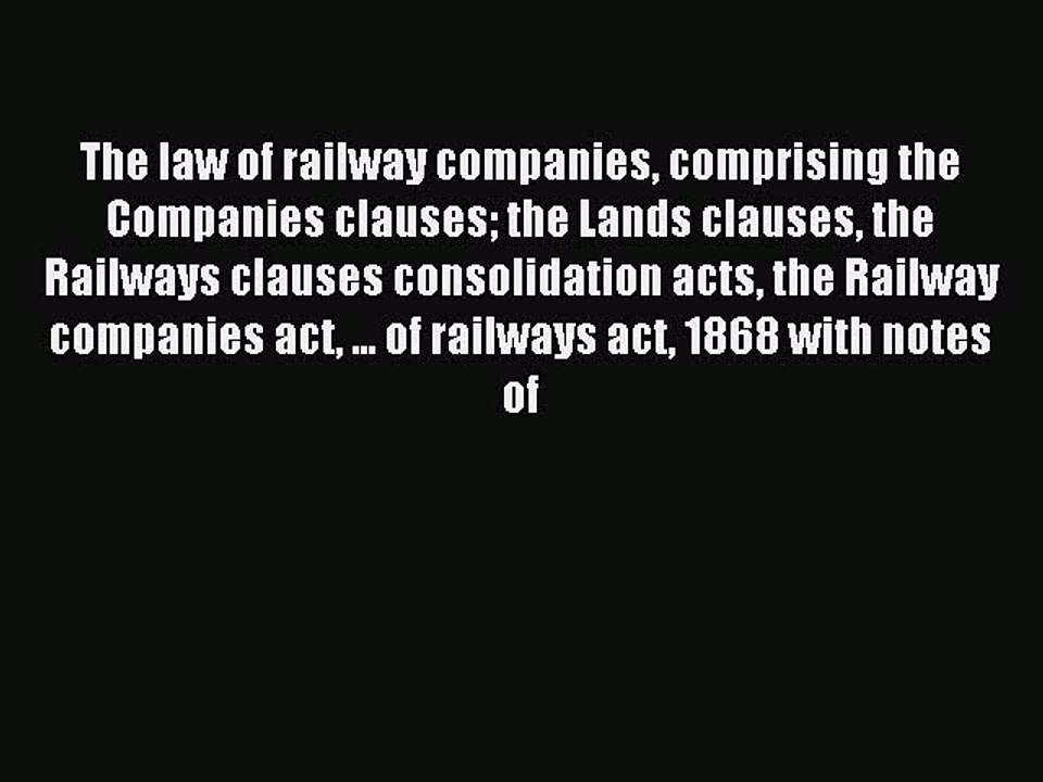 Download The Law of Railway Companies Comprising the Companies Clauses: The Lands Clauses the