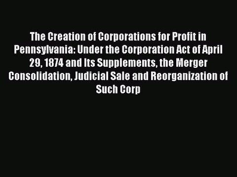 Read The Creation of Corporations for Profit in Pennsylvania: Under the Corporation Act of