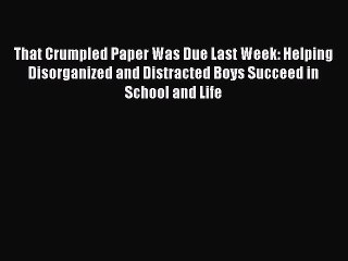 Download That Crumpled Paper Was Due Last Week: Helping Disorganized and Distracted Boys Succeed