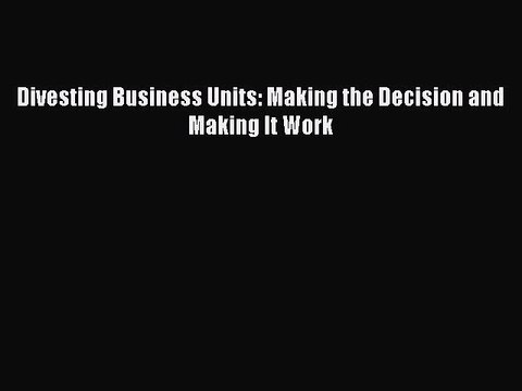 Read Divesting Business Units: Making the Decision and Making It Work Ebook Free