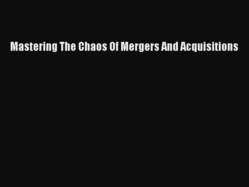 Read Mastering The Chaos Of Mergers And Acquisitions Ebook Free