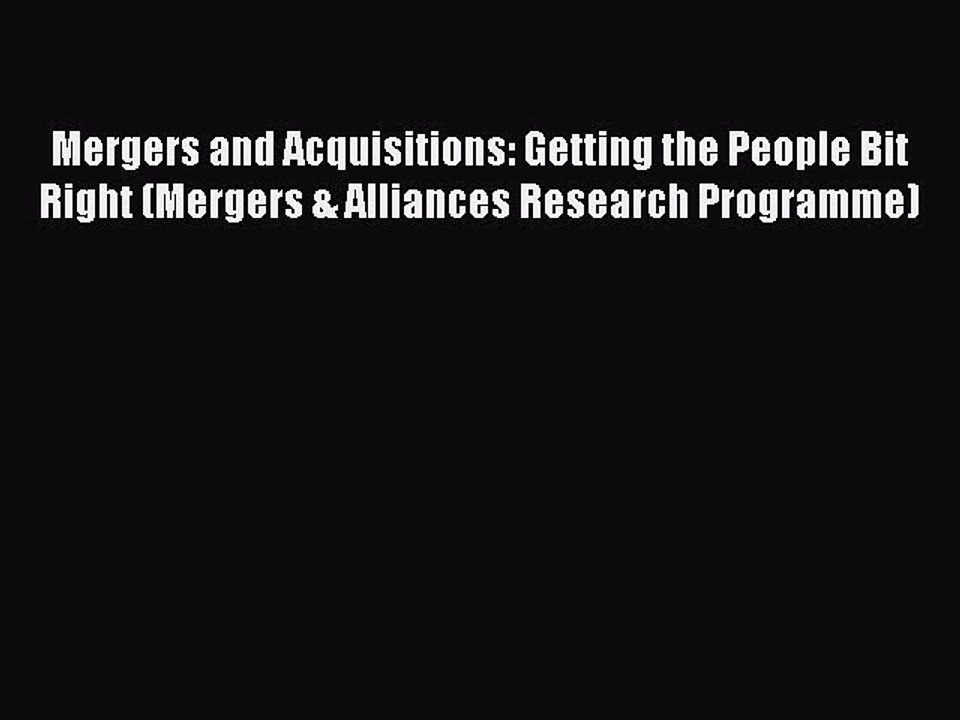 Read Mergers and Acquisitions: Getting the People Bit Right (Mergers & Alliances Research Programme)