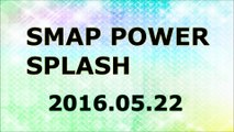 【2016/05/22】SMAP POWER SPLASH